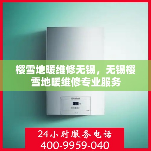 樱雪地暖维修无锡，无锡樱雪地暖维修专业服务