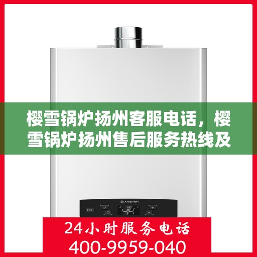 樱雪锅炉扬州客服电话，樱雪锅炉扬州售后服务热线及联系方式