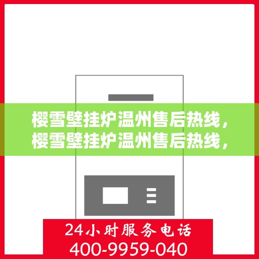 樱雪壁挂炉温州售后热线，樱雪壁挂炉温州售后热线，专业服务，温暖您的家