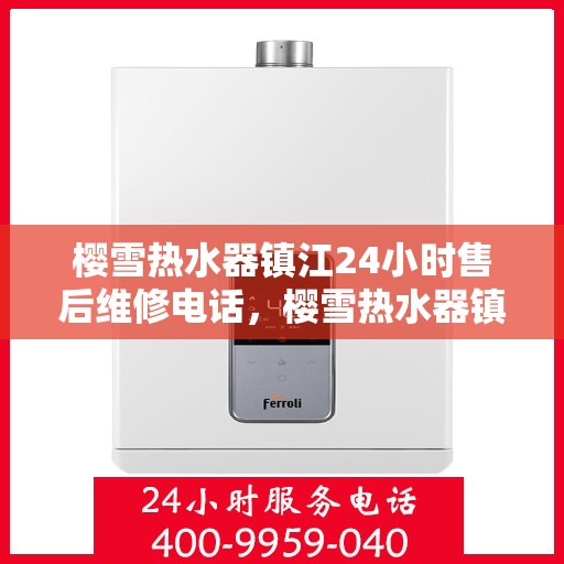 樱雪热水器镇江24小时售后维修电话，樱雪热水器镇江全天候售后维修服务热线