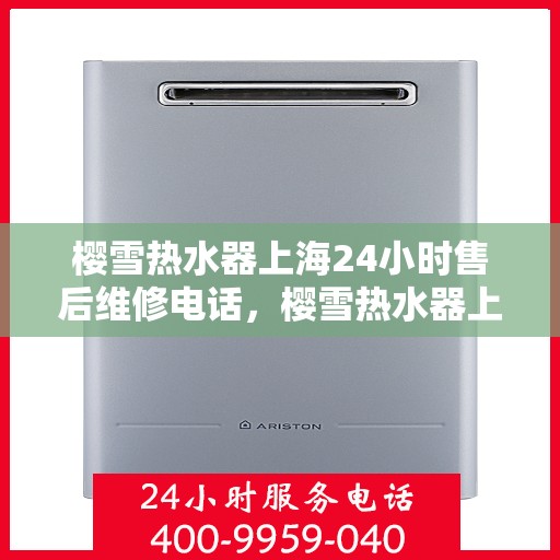 樱雪热水器上海24小时售后维修电话，樱雪热水器上海全天候售后维修服务热线电话