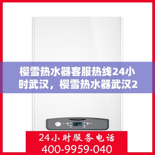 樱雪热水器客服热线24小时武汉，樱雪热水器武汉24小时客服热线全面服务