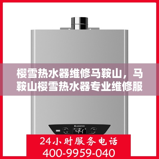 樱雪热水器维修马鞍山，马鞍山樱雪热水器专业维修服务
