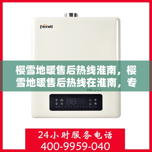 樱雪地暖售后热线淮南，樱雪地暖售后热线在淮南，专业团队为您提供贴心服务