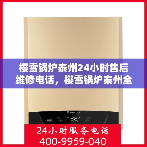 樱雪锅炉泰州24小时售后维修电话，樱雪锅炉泰州全天候售后维修热线