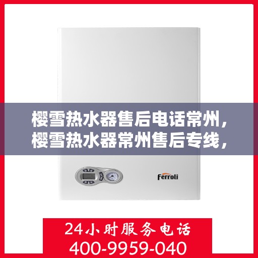 樱雪热水器售后电话常州，樱雪热水器常州售后专线，专业维修安装服务