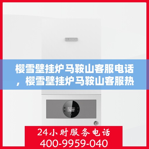 樱雪壁挂炉马鞍山客服电话，樱雪壁挂炉马鞍山客服热线及售后服务指南