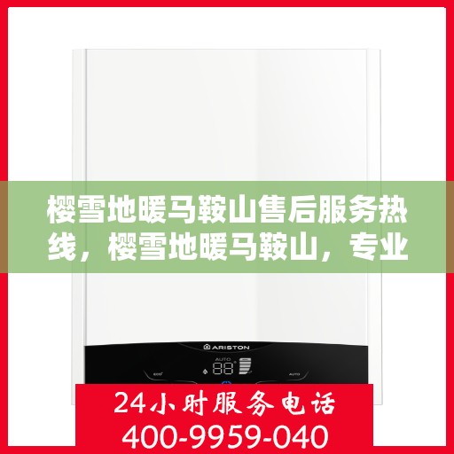 樱雪地暖马鞍山售后服务热线，樱雪地暖马鞍山，专业售后服务热线为您解答疑惑