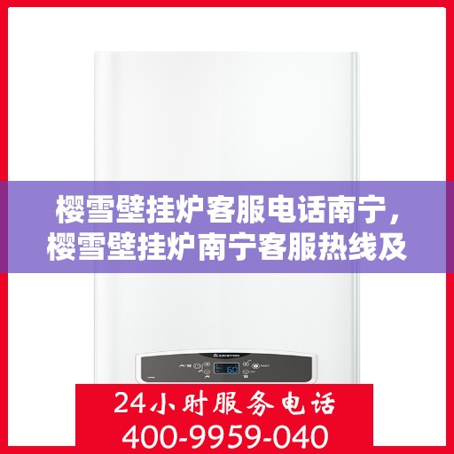 樱雪壁挂炉客服电话南宁，樱雪壁挂炉南宁客服热线及售后服务