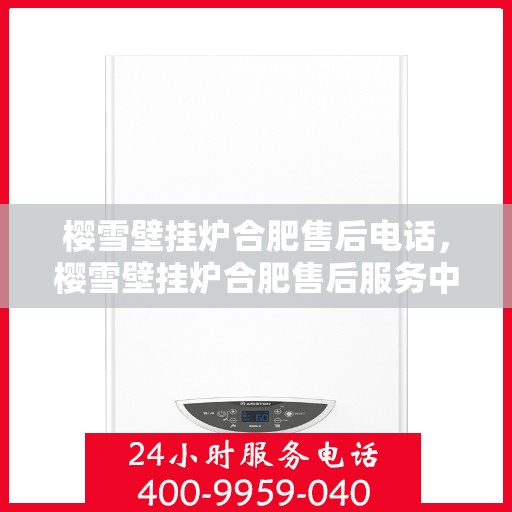 樱雪壁挂炉合肥售后电话，樱雪壁挂炉合肥售后服务中心联系电话