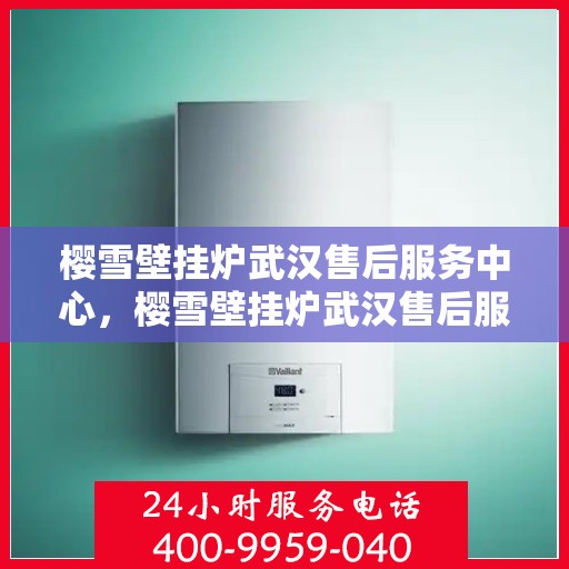 樱雪壁挂炉武汉售后服务中心，樱雪壁挂炉武汉售后服务中心，专业维修，贴心服务