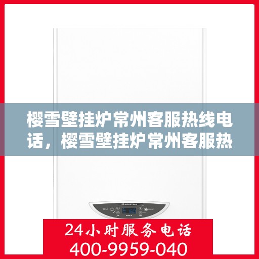 樱雪壁挂炉常州客服热线电话，樱雪壁挂炉常州客服热线电话——专业售后，温暖您的家