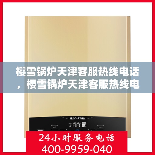 樱雪锅炉天津客服热线电话，樱雪锅炉天津客服热线电话号码公布