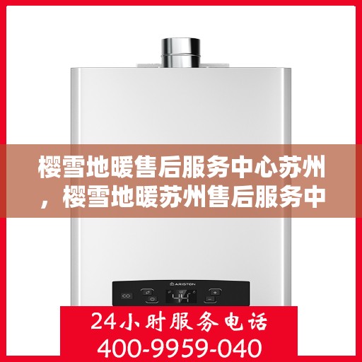 樱雪地暖售后服务中心苏州，樱雪地暖苏州售后服务中心，专业品质，温暖无忧