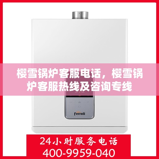 樱雪锅炉客服电话，樱雪锅炉客服热线及咨询专线