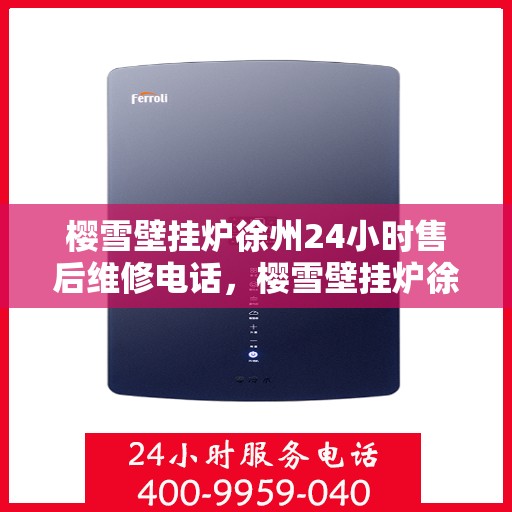 樱雪壁挂炉徐州24小时售后维修电话，樱雪壁挂炉徐州全天候售后维修服务热线
