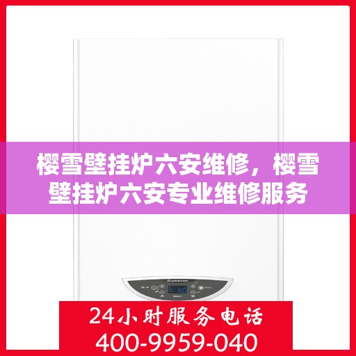 樱雪壁挂炉六安维修，樱雪壁挂炉六安专业维修服务
