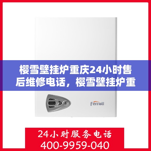 樱雪壁挂炉重庆24小时售后维修电话，樱雪壁挂炉重庆全天候售后维修热线