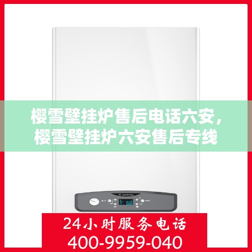 樱雪壁挂炉售后电话六安，樱雪壁挂炉六安售后专线