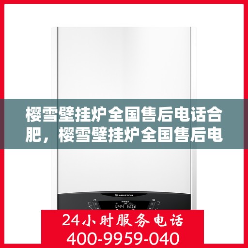 樱雪壁挂炉全国售后电话合肥，樱雪壁挂炉全国售后电话合肥服务网点全面解析