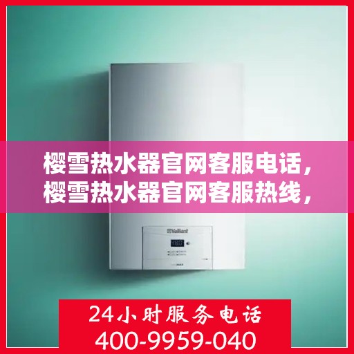 樱雪热水器官网客服电话，樱雪热水器官网客服热线，专业售后维修服务及咨询热线。