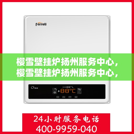 樱雪壁挂炉扬州服务中心，樱雪壁挂炉扬州服务中心，专业维修与优质服务并行