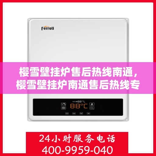 樱雪壁挂炉售后热线南通，樱雪壁挂炉南通售后热线专业服务，让您温暖无忧