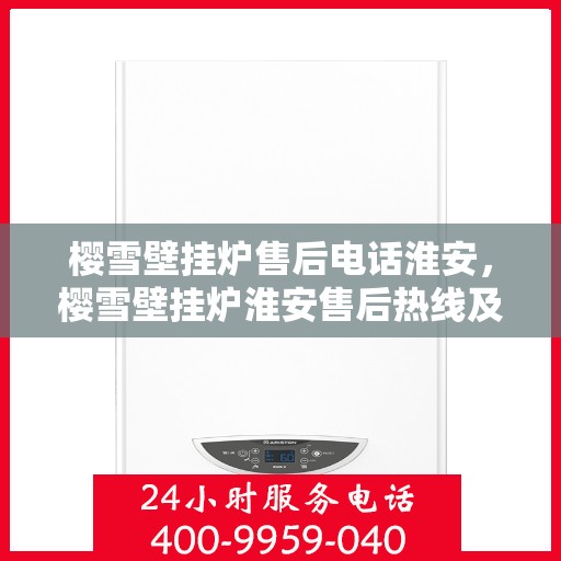 樱雪壁挂炉售后电话淮安，樱雪壁挂炉淮安售后热线及服务指南