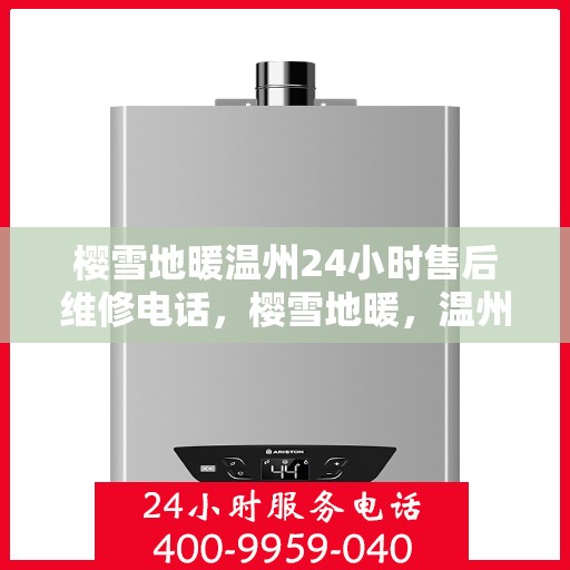 樱雪地暖温州24小时售后维修电话，樱雪地暖，温州全天候售后维修服务热线