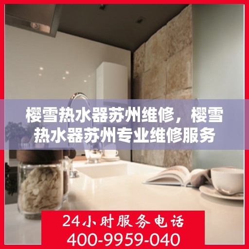 樱雪热水器苏州维修，樱雪热水器苏州专业维修服务