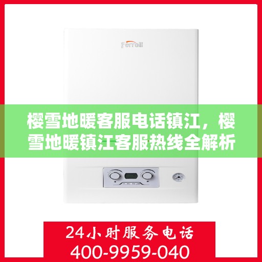 樱雪地暖客服电话镇江，樱雪地暖镇江客服热线全解析