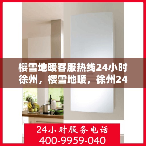 樱雪地暖客服热线24小时徐州，樱雪地暖，徐州24小时全天候客服热线，温暖服务不间断