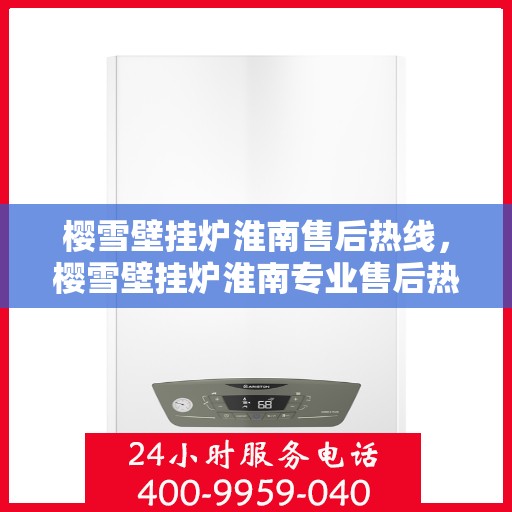 樱雪壁挂炉淮南售后热线，樱雪壁挂炉淮南专业售后热线，贴心服务温暖您的冬季