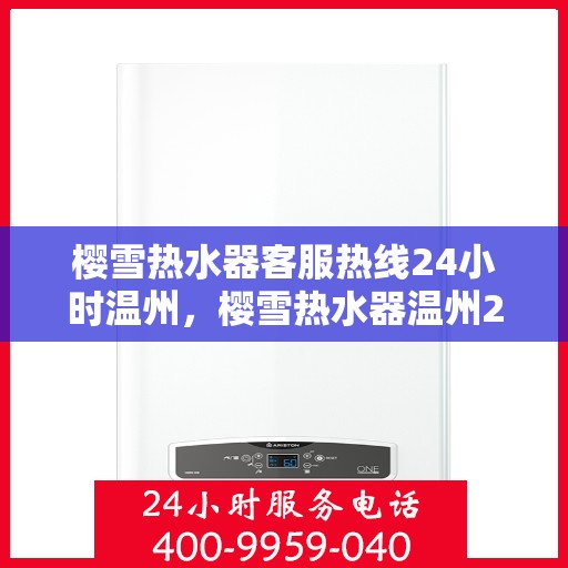 樱雪热水器客服热线24小时温州，樱雪热水器温州24小时客服热线全面服务