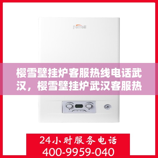 樱雪壁挂炉客服热线电话武汉，樱雪壁挂炉武汉客服热线电话全攻略