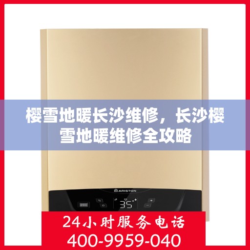 樱雪地暖长沙维修，长沙樱雪地暖维修全攻略