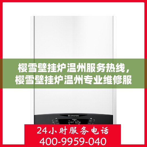 樱雪壁挂炉温州服务热线，樱雪壁挂炉温州专业维修服务热线，贴心呵护您的温暖生活
