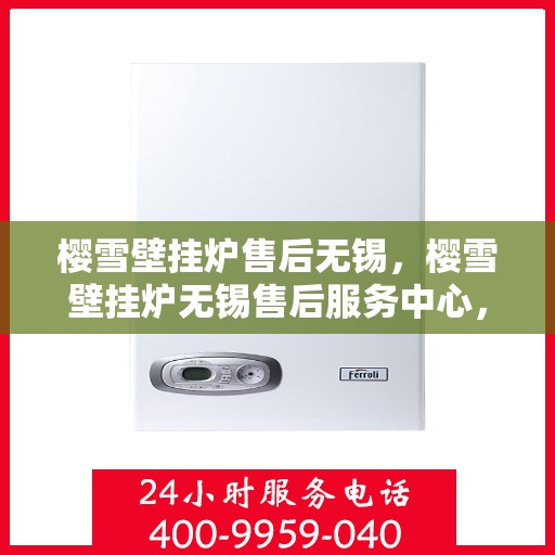 樱雪壁挂炉售后无锡，樱雪壁挂炉无锡售后服务中心，专业团队，贴心服务