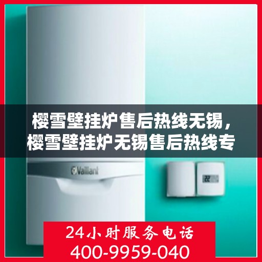 樱雪壁挂炉售后热线无锡，樱雪壁挂炉无锡售后热线专业服务，温暖您的生活