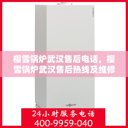 樱雪锅炉武汉售后电话，樱雪锅炉武汉售后热线及维修服务指南