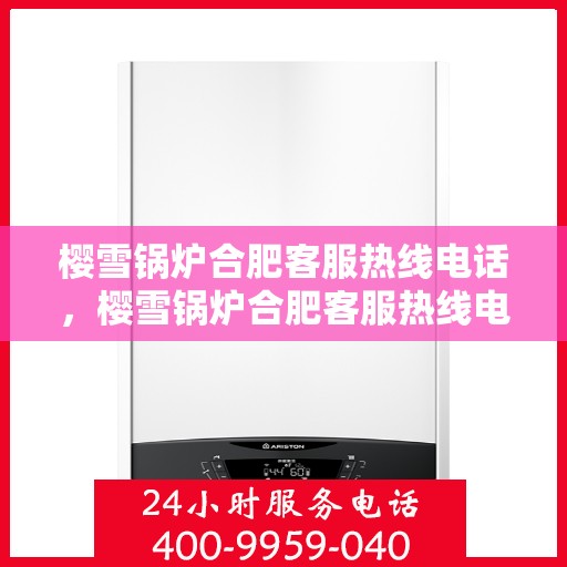 樱雪锅炉合肥客服热线电话，樱雪锅炉合肥客服热线电话公布，专业服务就在您身边！