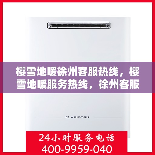 樱雪地暖徐州客服热线，樱雪地暖服务热线，徐州客服团队温暖解答