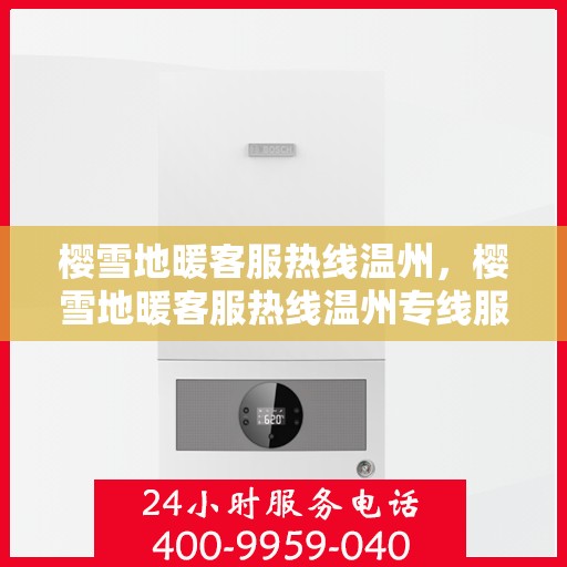 樱雪地暖客服热线温州，樱雪地暖客服热线温州专线服务解答