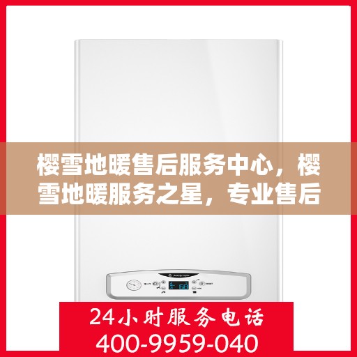 樱雪地暖售后服务中心，樱雪地暖服务之星，专业售后，温暖无忧