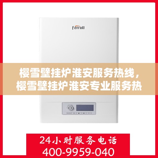 樱雪壁挂炉淮安服务热线，樱雪壁挂炉淮安专业服务热线，温馨呵护您的生活