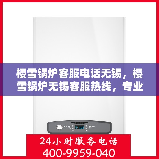 樱雪锅炉客服电话无锡，樱雪锅炉无锡客服热线，专业解答与售后维修