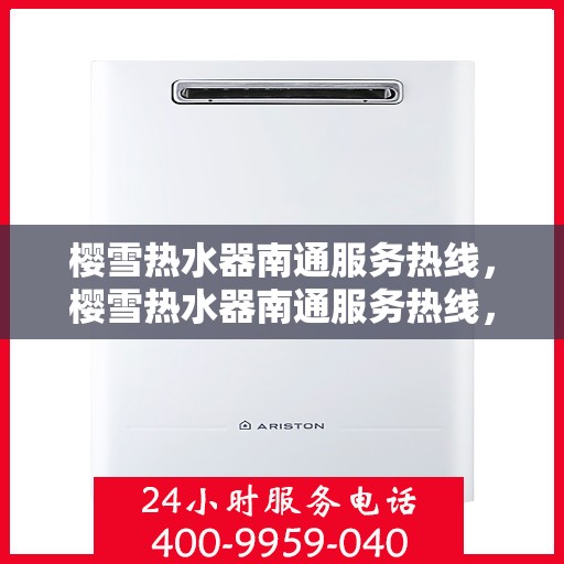樱雪热水器南通服务热线，樱雪热水器南通服务热线，专业团队，温暖您的生活