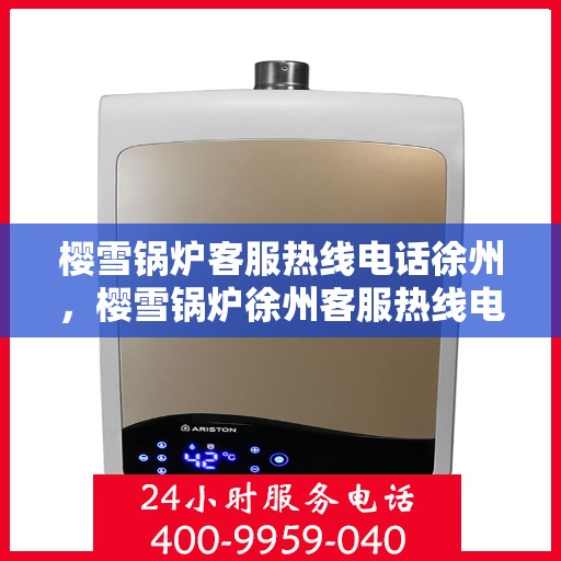 樱雪锅炉客服热线电话徐州，樱雪锅炉徐州客服热线电话全解析