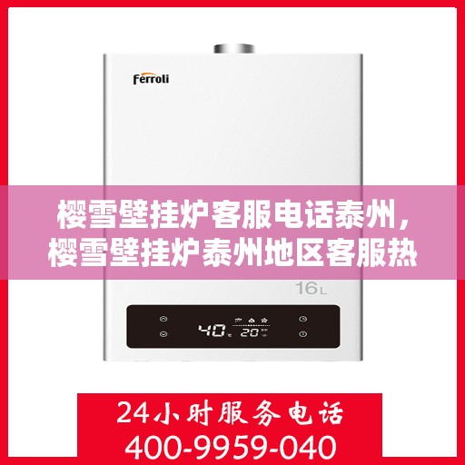 樱雪壁挂炉客服电话泰州，樱雪壁挂炉泰州地区客服热线及售后支持指南