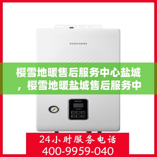 樱雪地暖售后服务中心盐城，樱雪地暖盐城售后服务中心，专业品质，温暖您的生活
